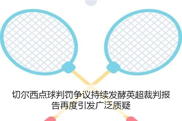 切尔西点球判罚争议持续发酵英超裁判报告再度引发广泛质疑
